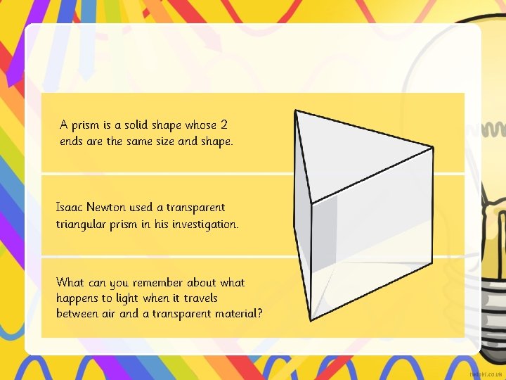 A prism is a solid shape whose 2 ends are the same size and