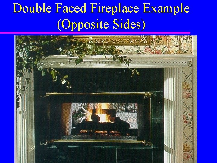 Double Faced Fireplace Example (Opposite Sides) Double Faced Fireplace Example (Opposite Sides)