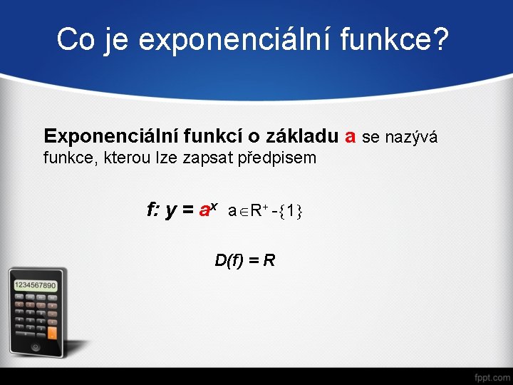 Co je exponenciální funkce? Exponenciální funkcí o základu a se nazývá funkce, kterou lze