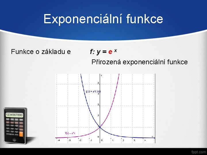 Exponenciální funkce Funkce o základu e f: y = e x Přirozená exponenciální funkce