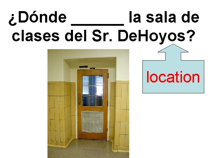 ¿Dónde ______ la sala de clases del Sr. De. Hoyos? location 