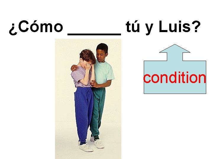 ¿Cómo ______ tú y Luis? condition 