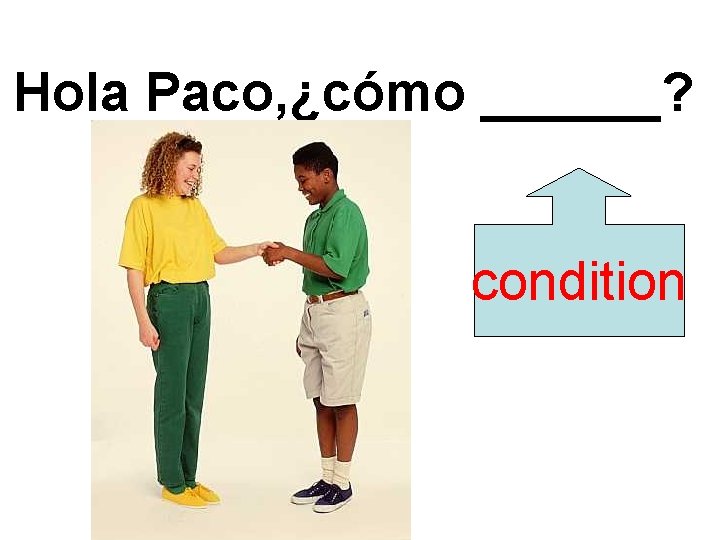 Hola Paco, ¿cómo ______? condition 