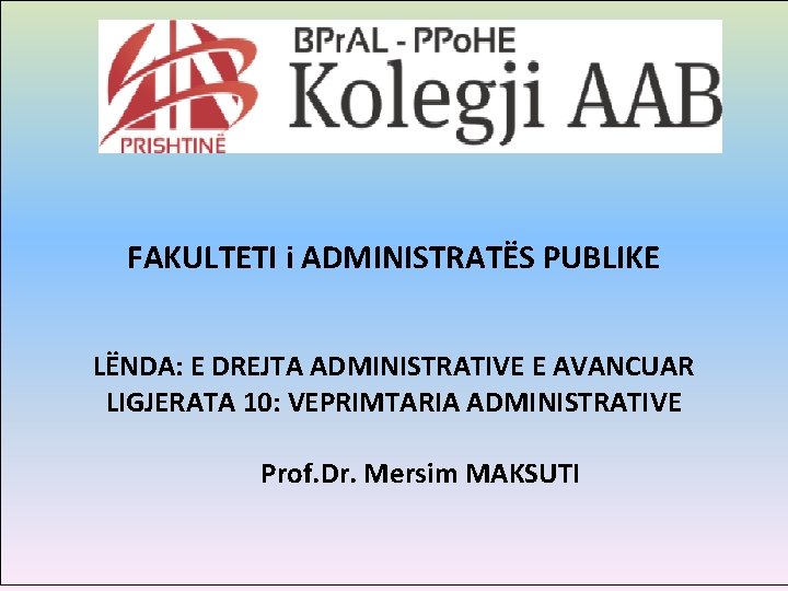 FAKULTETI i ADMINISTRATËS PUBLIKE LËNDA: E DREJTA ADMINISTRATIVE E AVANCUAR LIGJERATA 10: VEPRIMTARIA ADMINISTRATIVE