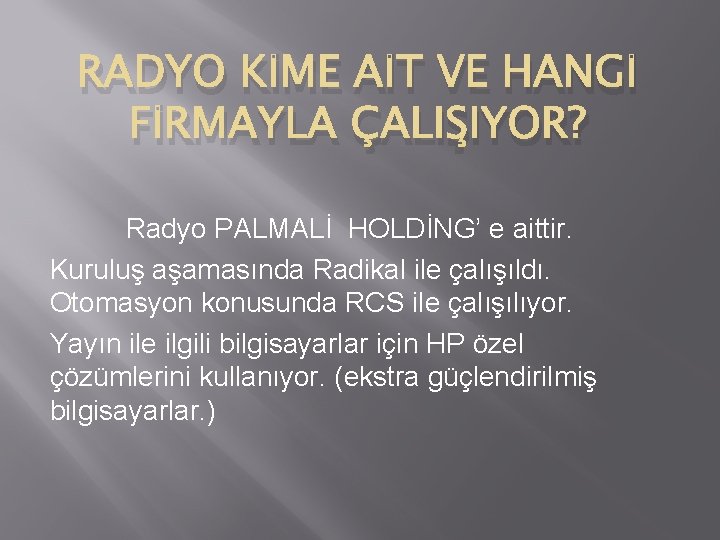 RADYO KİME AİT VE HANGİ FİRMAYLA ÇALIŞIYOR? Radyo PALMALİ HOLDİNG’ e aittir. Kuruluş aşamasında