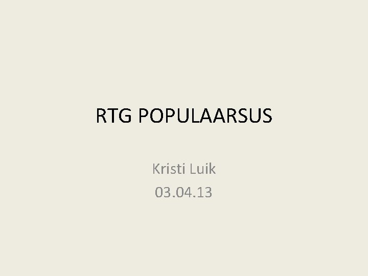 RTG POPULAARSUS Kristi Luik 03. 04. 13 RTG POPULAARSUS Kristi Luik 03. 04. 13