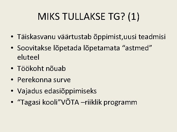 MIKS TULLAKSE TG? (1) • Täiskasvanu väärtustab õppimist, uusi teadmisi • Soovitakse lõpetada lõpetamata MIKS TULLAKSE TG? (1) • Täiskasvanu väärtustab õppimist, uusi teadmisi • Soovitakse lõpetada lõpetamata
