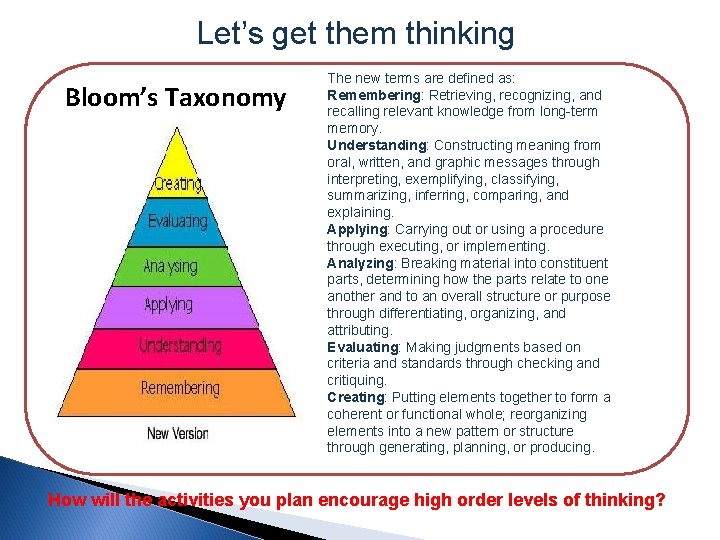 Let’s get them thinking Bloom’s Taxonomy The new terms are defined as: Remembering: Retrieving,