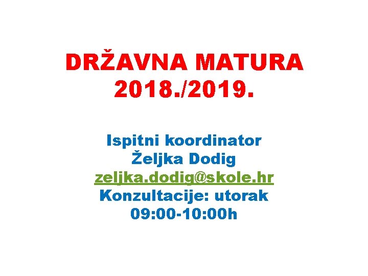 DRŽAVNA MATURA 2018. /2019. Ispitni koordinator Željka Dodig zeljka. dodig@skole. hr Konzultacije: utorak 09: