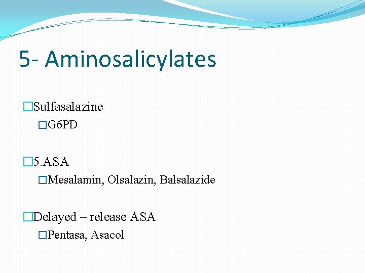 5 - Aminosalicylates �Sulfasalazine �G 6 PD � 5. ASA �Mesalamin, Olsalazin, Balsalazide �Delayed