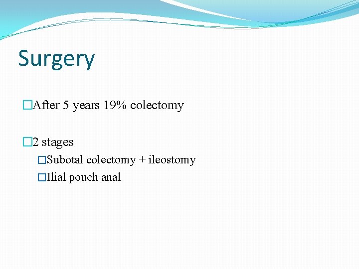 Surgery �After 5 years 19% colectomy � 2 stages �Subotal colectomy + ileostomy �Ilial