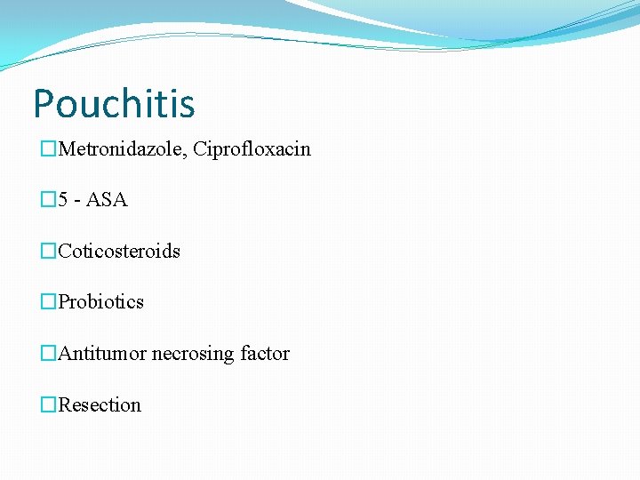 Pouchitis �Metronidazole, Ciprofloxacin � 5 - ASA �Coticosteroids �Probiotics �Antitumor necrosing factor �Resection 