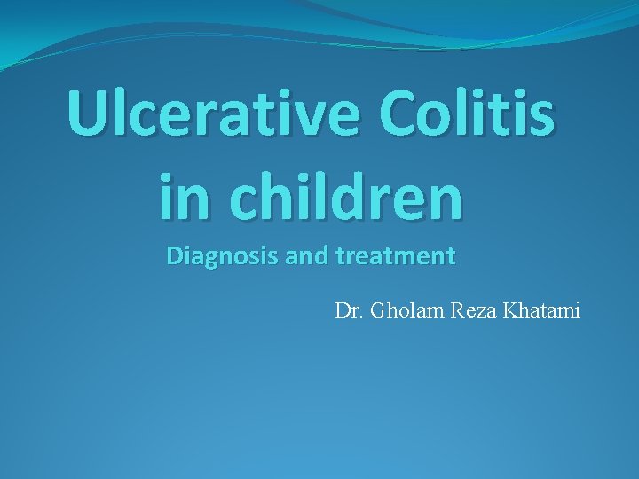 Ulcerative Colitis in children Diagnosis and treatment Dr. Gholam Reza Khatami 