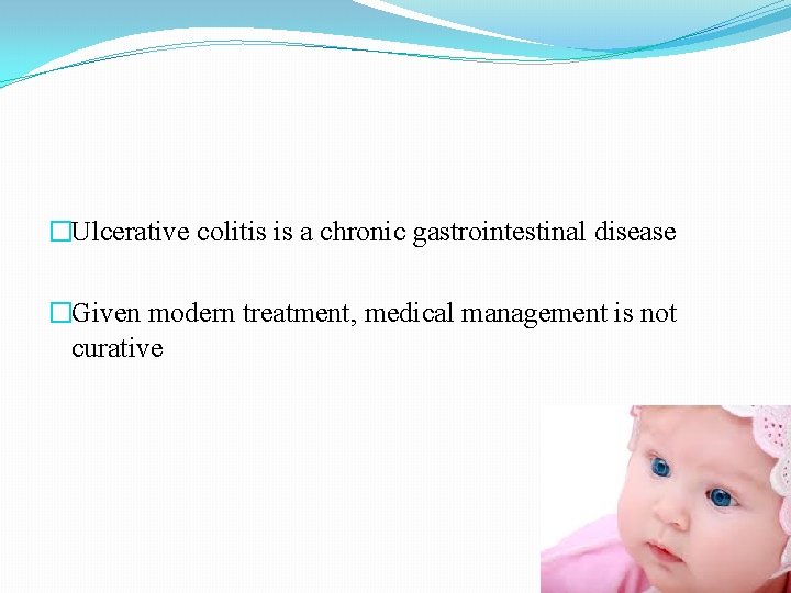 �Ulcerative colitis is a chronic gastrointestinal disease �Given modern treatment, medical management is not