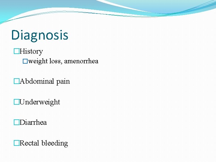 Diagnosis �History �weight loss, amenorrhea �Abdominal pain �Underweight �Diarrhea �Rectal bleeding 