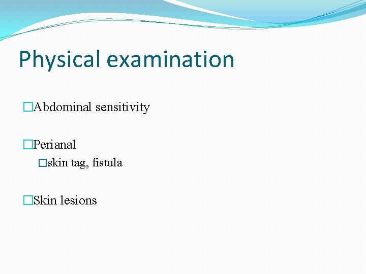 Physical examination �Abdominal sensitivity �Perianal �skin tag, fistula �Skin lesions 