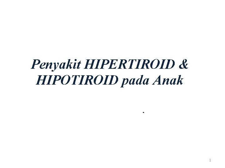 Penyakit HIPERTIROID & HIPOTIROID pada Anak. 1 
