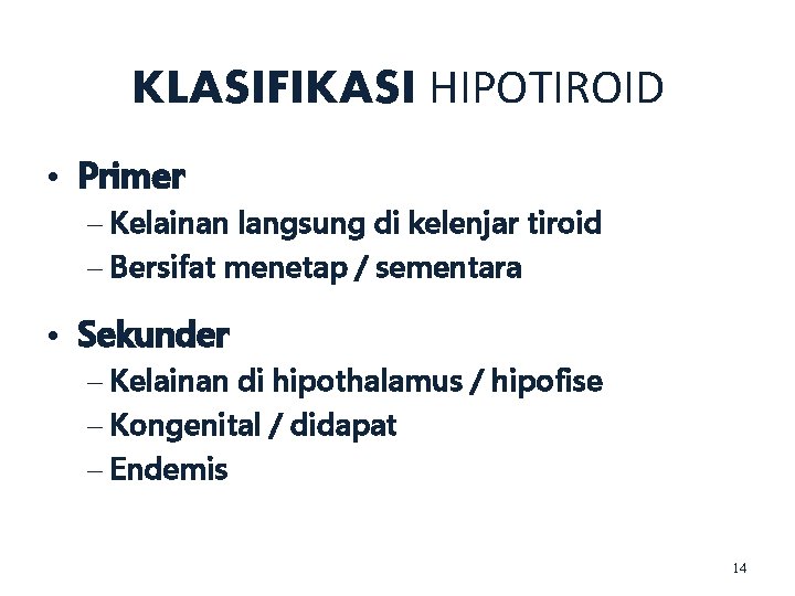 KLASIFIKASI HIPOTIROID • Primer – Kelainan langsung di kelenjar tiroid – Bersifat menetap /