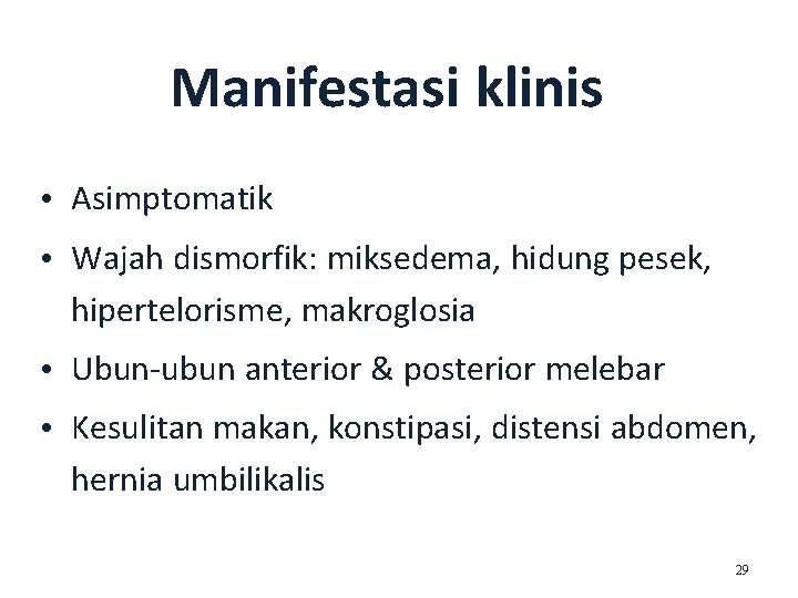 Manifestasi klinis • Asimptomatik • Wajah dismorfik: miksedema, hidung pesek, hipertelorisme, makroglosia • Ubun-ubun