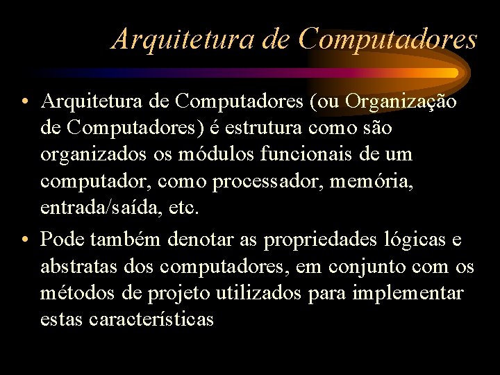 Arquitetura de Computadores • Arquitetura de Computadores (ou Organização de Computadores) é estrutura como