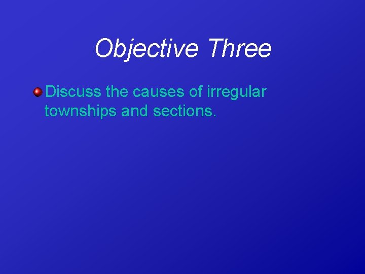 Objective Three Discuss the causes of irregular townships and sections. 