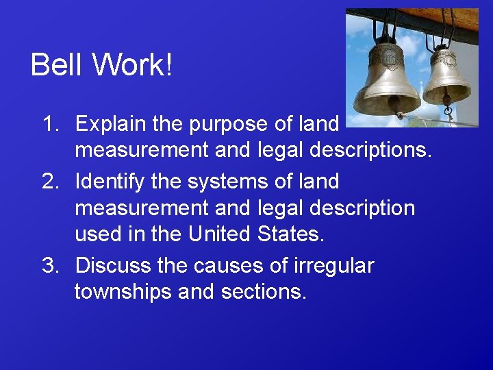 Bell Work! 1. Explain the purpose of land measurement and legal descriptions. 2. Identify