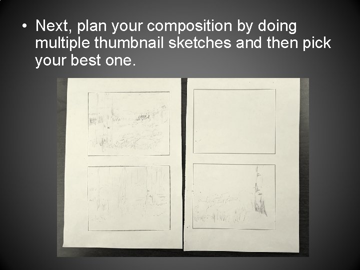  • Next, plan your composition by doing multiple thumbnail sketches and then pick