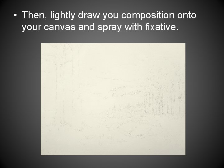  • Then, lightly draw you composition onto your canvas and spray with fixative.