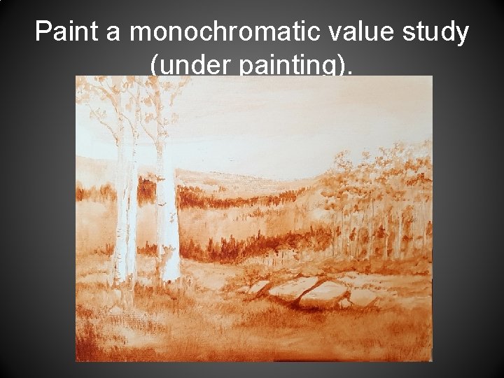 Paint a monochromatic value study (under painting). 