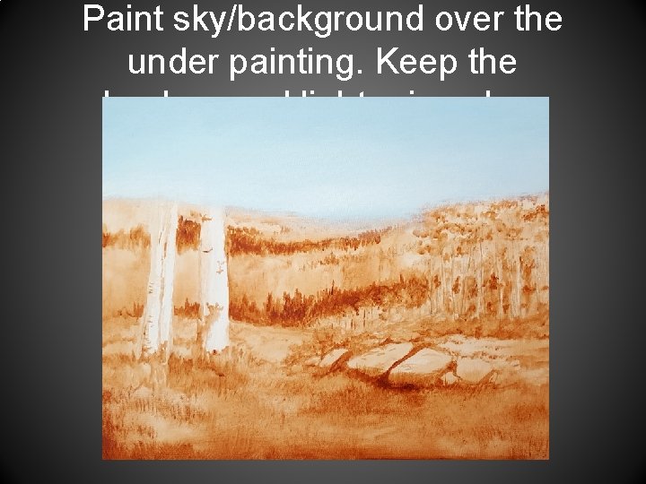 Paint sky/background over the under painting. Keep the background lighter in value. 