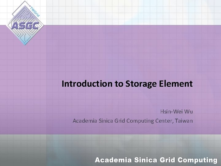 Introduction to Storage Element Hsin-Wei Wu Academia Sinica Grid Computing Center, Taiwan 