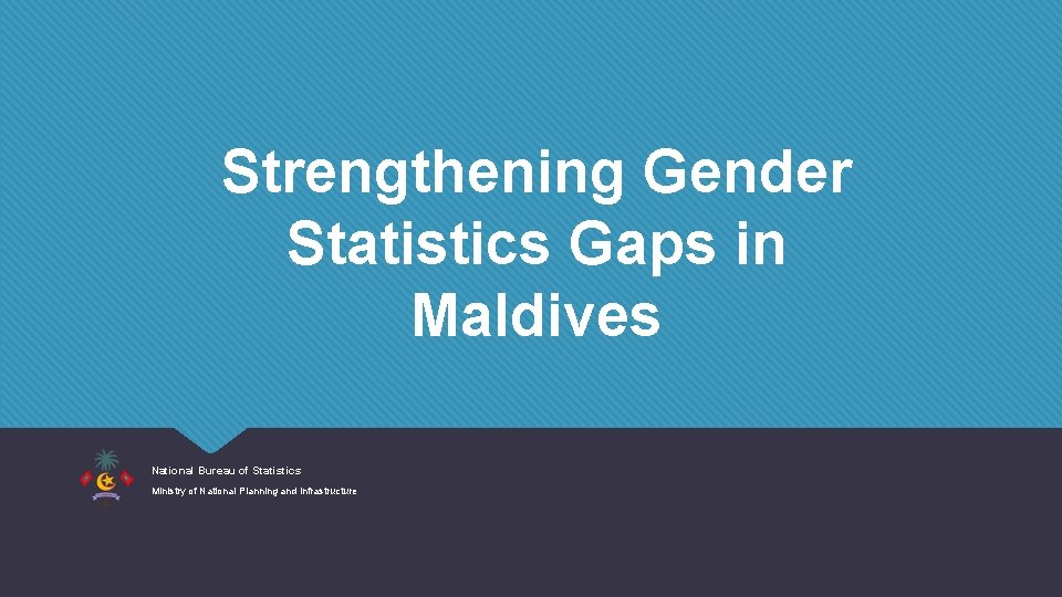 Strengthening Gender Statistics Gaps in Maldives National Bureau of Statistics Ministry of National Planning