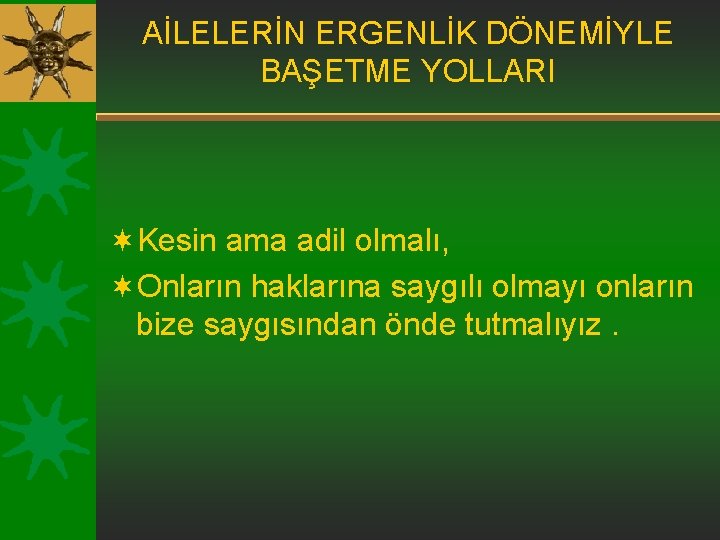 AİLELERİN ERGENLİK DÖNEMİYLE BAŞETME YOLLARI ¬Kesin ama adil olmalı, ¬Onların haklarına saygılı olmayı onların