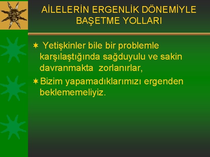 AİLELERİN ERGENLİK DÖNEMİYLE BAŞETME YOLLARI ¬ Yetişkinler bile bir problemle karşılaştığında sağduyulu ve sakin