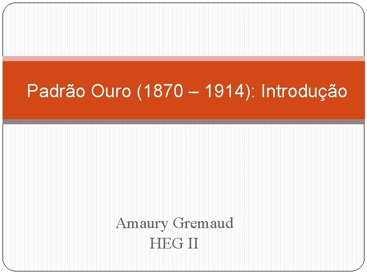Padrão Ouro (1870 – 1914): Introdução Amaury Gremaud HEG II 