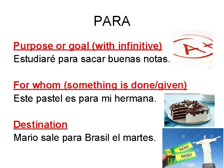 PARA Purpose or goal (with infinitive) Estudiaré para sacar buenas notas. For whom (something