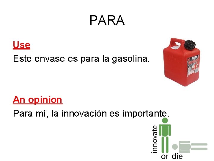 PARA Use Este envase es para la gasolina. An opinion Para mí, la innovación