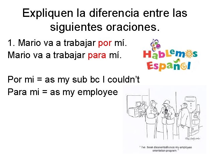 Expliquen la diferencia entre las siguientes oraciones. 1. Mario va a trabajar por mí.