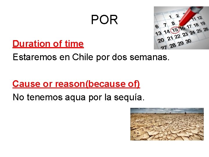 POR Duration of time Estaremos en Chile por dos semanas. Cause or reason(because of)