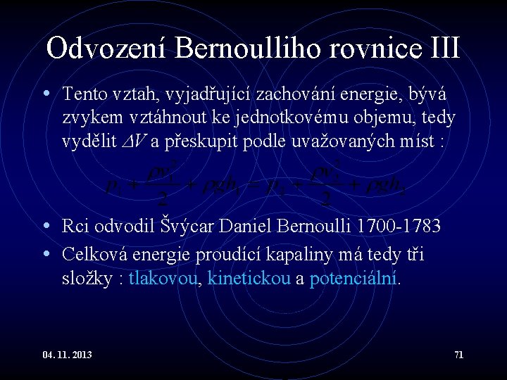 Odvození Bernoulliho rovnice III • Tento vztah, vyjadřující zachování energie, bývá zvykem vztáhnout ke Odvození Bernoulliho rovnice III • Tento vztah, vyjadřující zachování energie, bývá zvykem vztáhnout ke