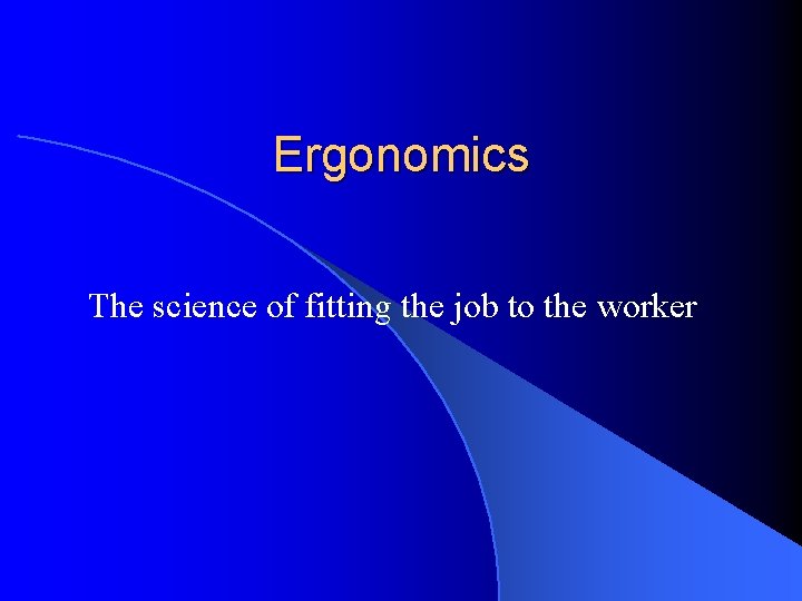 Ergonomics The science of fitting the job to the worker 
