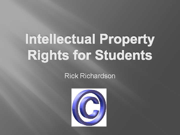 Intellectual Property Rights for Students Rick Richardson 