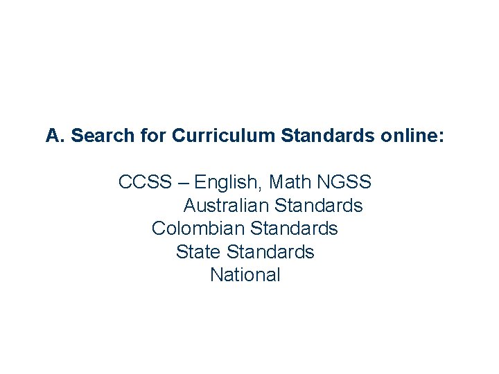 A. Search for Curriculum Standards online: CCSS – English, Math NGSS Australian Standards Colombian