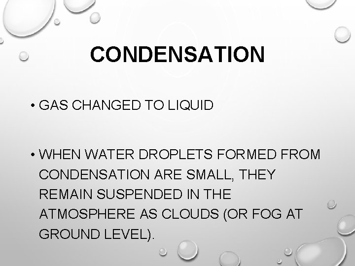 CONDENSATION • GAS CHANGED TO LIQUID • WHEN WATER DROPLETS FORMED FROM CONDENSATION ARE