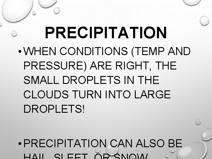 PRECIPITATION • WHEN CONDITIONS (TEMP AND PRESSURE) ARE RIGHT, THE SMALL DROPLETS IN THE