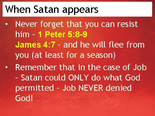 When Satan appears • Never forget that you can resist him – 1 Peter