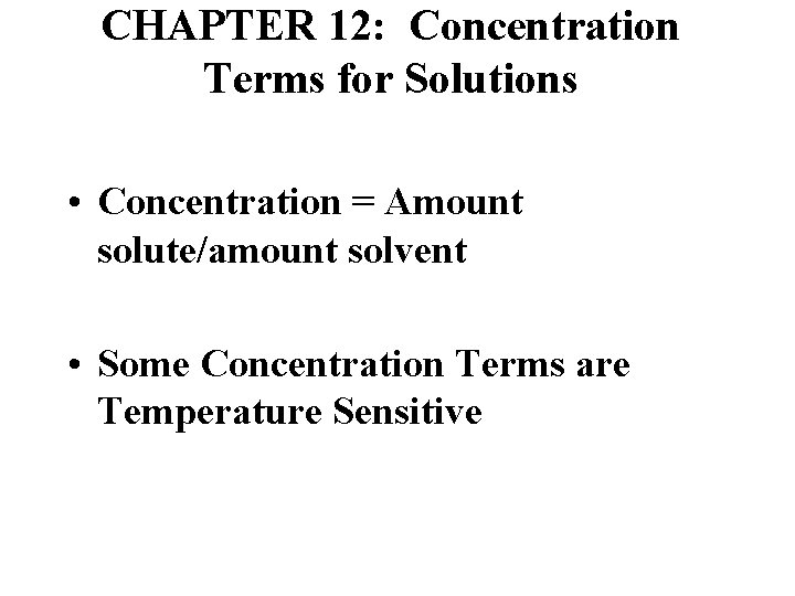 CHAPTER 12: Concentration Terms for Solutions • Concentration = Amount solute/amount solvent • Some