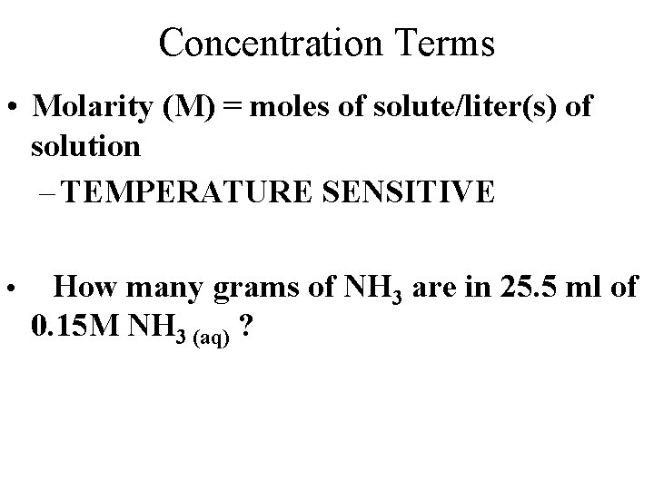 Concentration Terms • Molarity (M) = moles of solute/liter(s) of solution – TEMPERATURE SENSITIVE