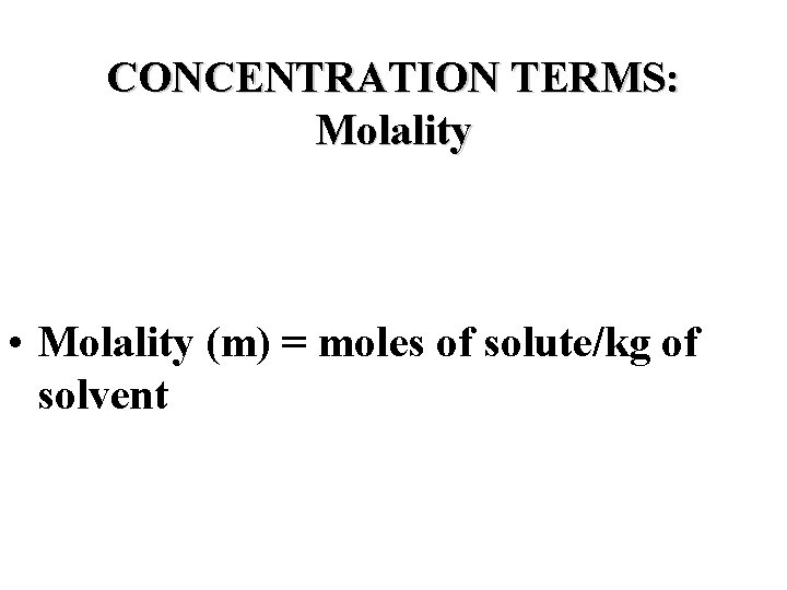 CONCENTRATION TERMS: Molality • Molality (m) = moles of solute/kg of solvent 