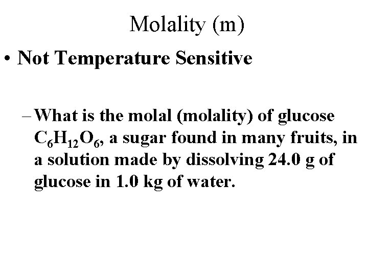 Molality (m) • Not Temperature Sensitive – What is the molal (molality) of glucose